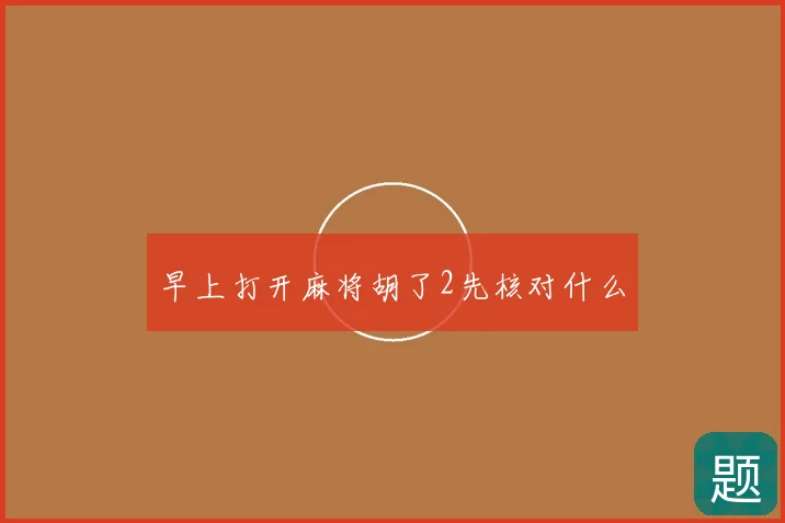早上打开麻将胡了2先核对什么