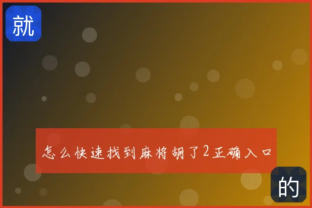 怎么快速找到麻将胡了2正确入口