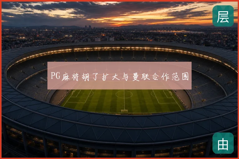 PG麻将胡了扩大与曼联合作范围