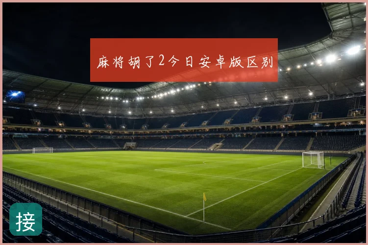 麻将胡了2今日安卓版区别
